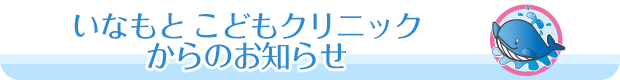 いなもとこどもクリニックからのお知らせ